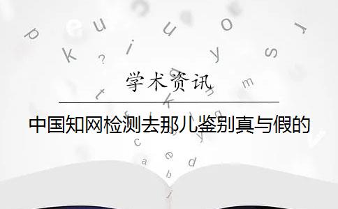 中國學術檢測去那兒鑒別真與假的