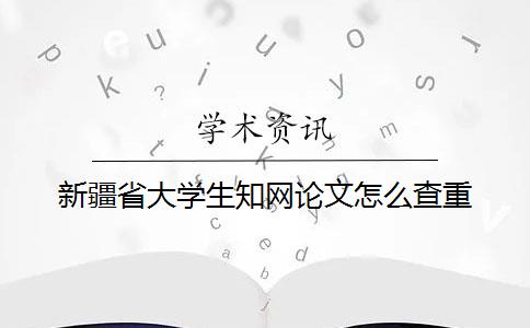 新疆省大學生學術論文怎么查重
