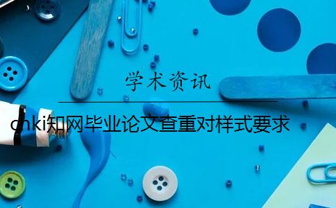 cnki學術畢業論文查重對樣式要求到底是怎么回事？
