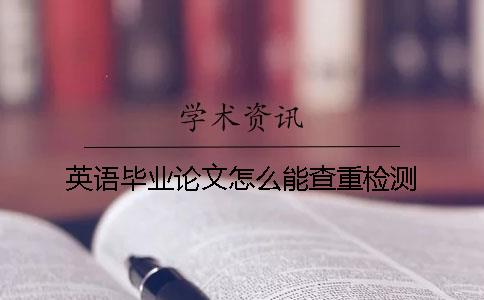英語畢業論文怎么能查重檢測