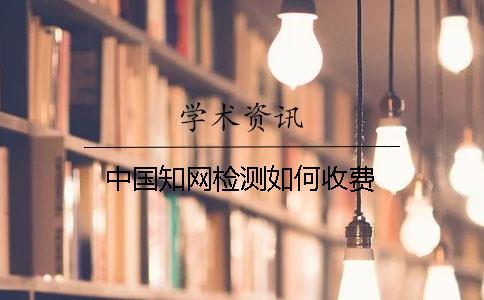 中國知網(wǎng)檢測如何收費(fèi)