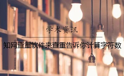 學術查重軟件來查重告訴你計算字符數