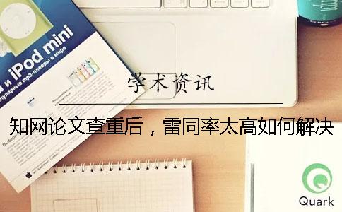 學術論文查重后，雷同率太高如何解決？