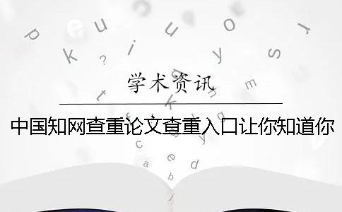 中國學術查重論文查重入口讓你知道你找檢測的長處主要還是有哪些個？
