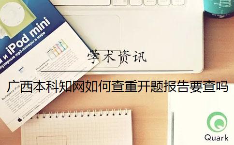廣西本科學術如何查重？開題報告要查嗎？