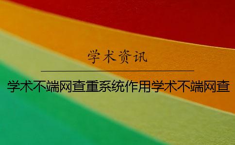 學(xué)術(shù)不端網(wǎng)查重系統(tǒng)作用學(xué)術(shù)不端網(wǎng)查重網(wǎng)