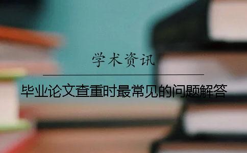 畢業(yè)論文查重時最常見的問題解答