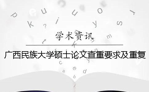 廣西民族大學碩士論文查重要求及重復率一
