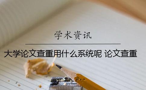 大學(xué)論文查重用什么系統(tǒng)呢？ 論文查重用什么網(wǎng)站比較好