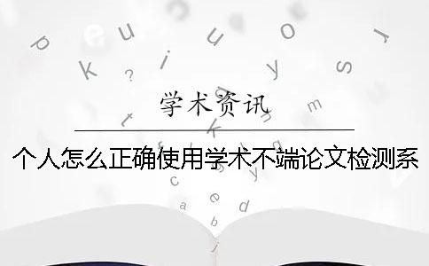 個人怎么正確使用學術不端論文檢測系統？