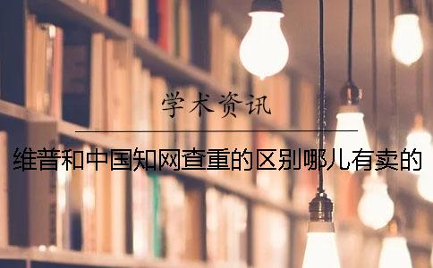維普和中國學術查重的區別哪兒有賣的？