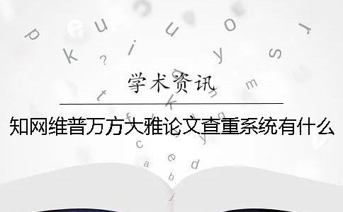 學術維普萬方大雅論文查重系統有什么不一樣
