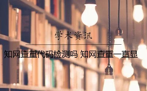 學術查重代碼檢測嗎 學術查重一直顯示檢測出錯
