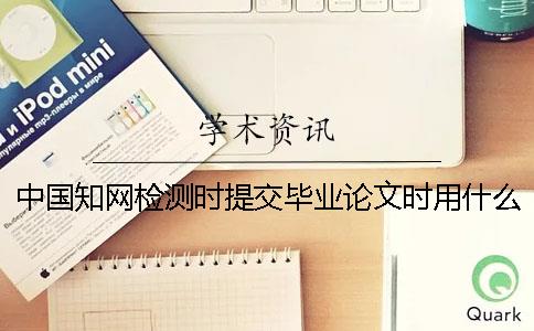 中國學術檢測時提交畢業論文時用什么格式？