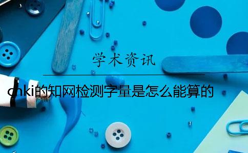 cnki的學術檢測字量是怎么能算的？