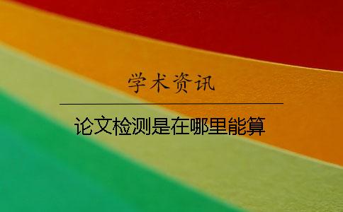 論文檢測(cè)是在哪里能算
