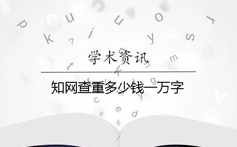 學(xué)術(shù)查重多少錢一萬字