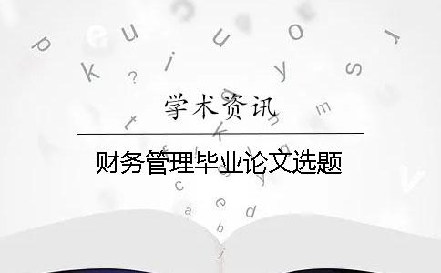 財務(wù)管理畢業(yè)論文選題