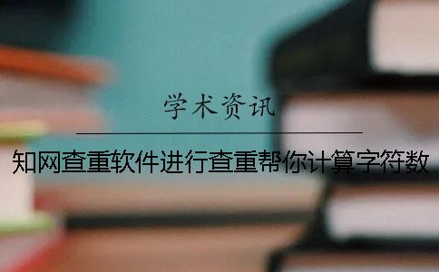 學術查重軟件進行查重幫你計算字符數數