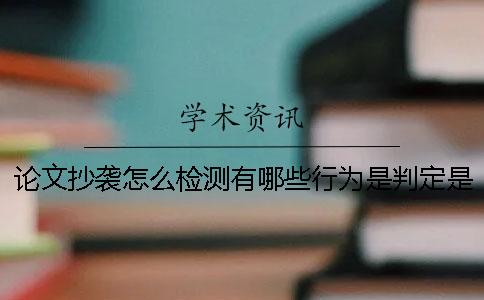 論文抄襲怎么檢測(cè)？有哪些行為是判定是屬于抄襲的