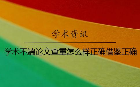 學術不端論文查重怎么樣正確借鑒？正確論文借鑒樣式是什么？