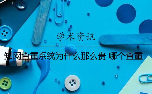 學術查重系統(tǒng)為什么那么貴？ 哪個查重系統(tǒng)和學術差不多