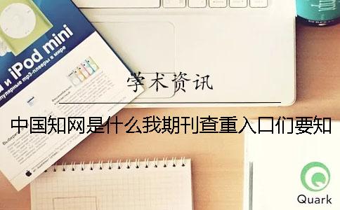 中國學術是什么我期刊查重入口們要知道些什么？