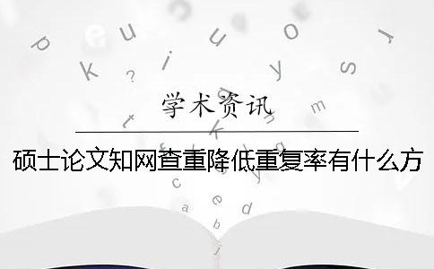 碩士論文學(xué)術(shù)查重降低重復(fù)率有什么方法