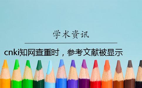 cnki知網查重時，參考文獻被顯示抄襲如何解決？
