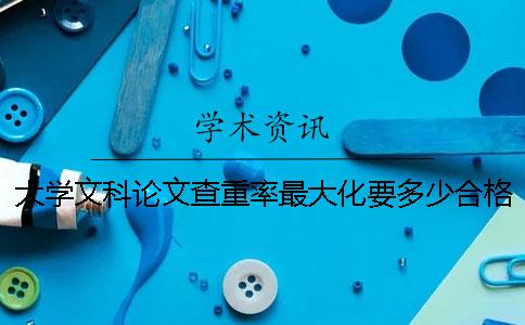 大學(xué)文科論文查重率最大化要多少合格？