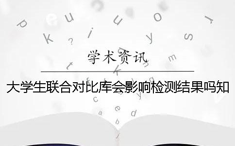 大學(xué)生聯(lián)合對(duì)比庫(kù)會(huì)影響檢測(cè)結(jié)果嗎？學(xué)術(shù)查重和維普檢測(cè)的區(qū)別[經(jīng)驗(yàn)分享]