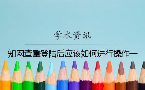 學(xué)術(shù)查重登陸后應(yīng)該如何進(jìn)行操作？一