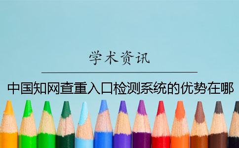 中國學術(shù)查重入口檢測系統(tǒng)的優(yōu)勢在哪里？