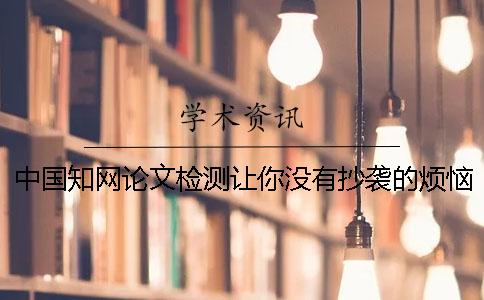中國學術論文檢測讓你沒有抄襲的煩惱