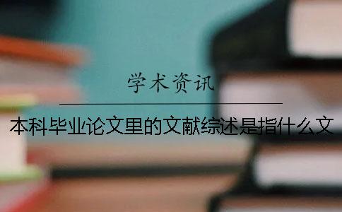 本科畢業(yè)論文里的文獻(xiàn)綜述是指什么？文獻(xiàn)綜述怎么寫？