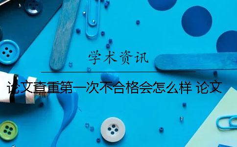 論文查重第一次不合格會(huì)怎么樣？ 論文查重不合格的處理方式