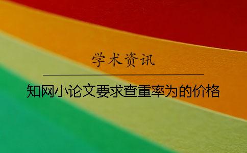 知網(wǎng)小論文要求查重率為的價(jià)格