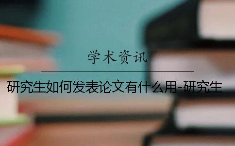 研究生如何發表論文有什么用-研究生如何發表論文發表要求