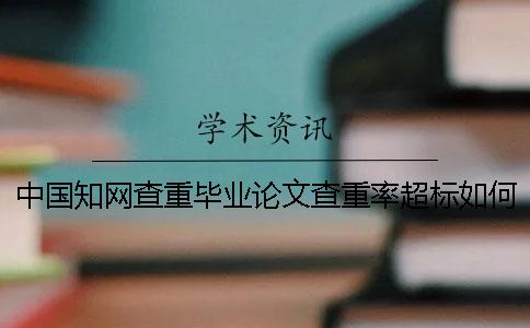 中國學(xué)術(shù)查重畢業(yè)論文查重率超標如何解決？