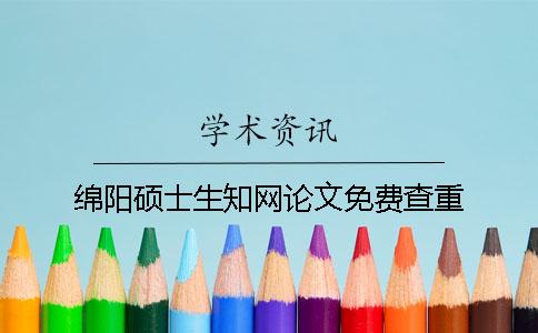 綿陽(yáng)碩士生學(xué)術(shù)論文免費(fèi)查重