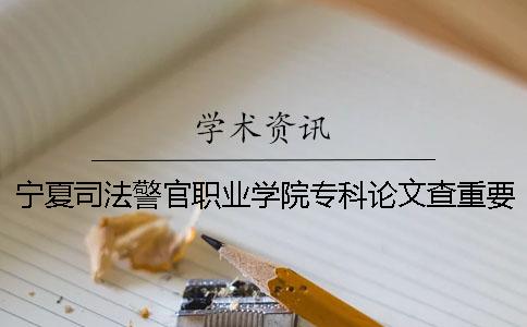 寧夏司法警官職業學院專科論文查重要求及重復率一