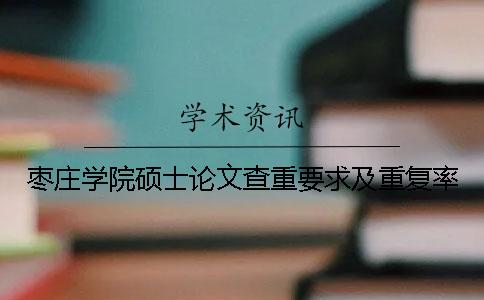 棗莊學(xué)院碩士論文查重要求及重復(fù)率