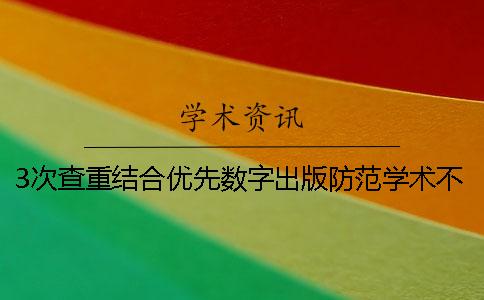 3次查重結(jié)合優(yōu)先數(shù)字出版防范學術(shù)不端行為