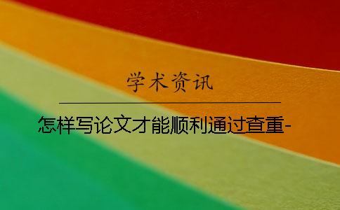 怎樣寫論文才能順利通過查重-