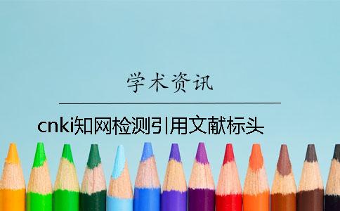 cnki知網(wǎng)檢測(cè)引用文獻(xiàn)標(biāo)頭