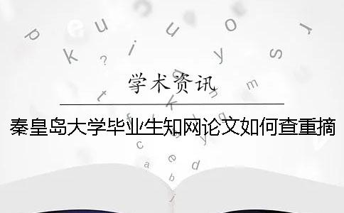 秦皇島大學畢業生知網論文如何查重？摘要查重嗎？