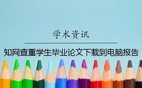 知網查重學生畢業論文下載到電腦報告告訴你驗證是否真品