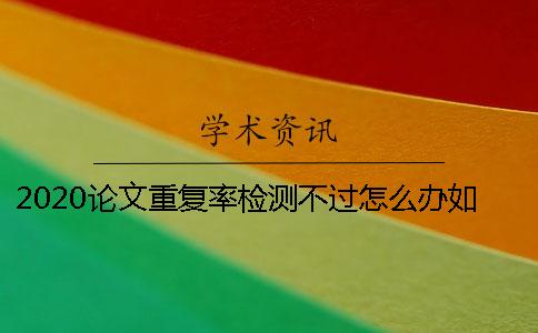 2020論文重復(fù)率檢測(cè)不過怎么辦？如何降低法學(xué)畢業(yè)論文的查重率？